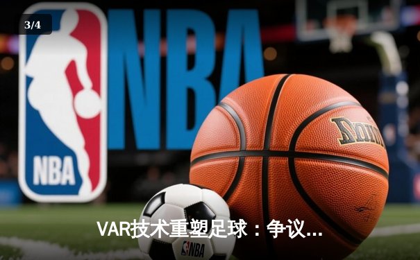 VAR技术重塑足球：争议中的公平与激情博弈 - 3