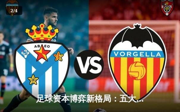 足球资本博弈新格局：五大联赛背后的投资密码与财富机遇 - 2