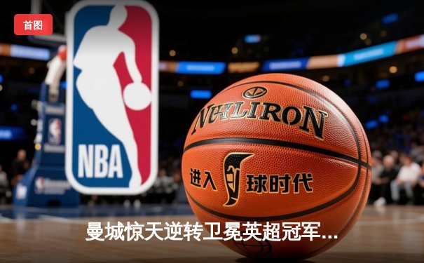 曼城惊天逆转卫冕英超冠军 哈兰德破纪录单季36球加冕金靴