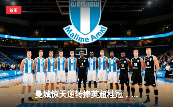 曼城惊天逆转捧英超桂冠，哈兰德双响锁定金靴