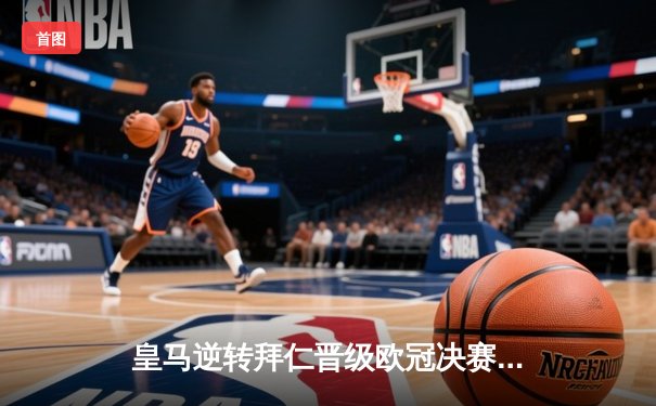 皇马逆转拜仁晋级欧冠决赛 本泽马双响维尼修斯制胜