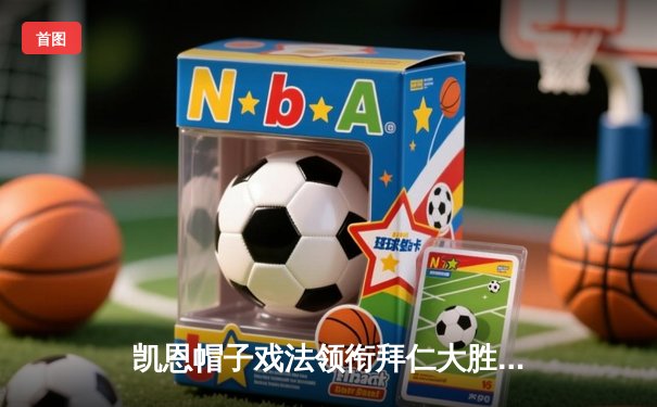 凯恩帽子戏法领衔拜仁大胜，欧冠小组赛上演进球盛宴