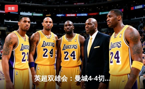 英超双雄会：曼城4-4切尔西上演进球盛宴 帕尔默补时点射弑旧主