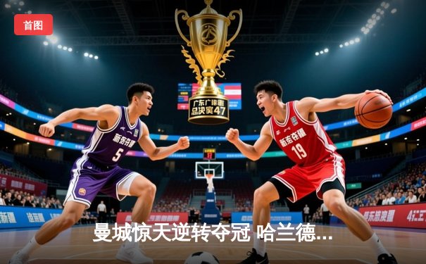 曼城惊天逆转夺冠 哈兰德双响锁定三连冠伟业