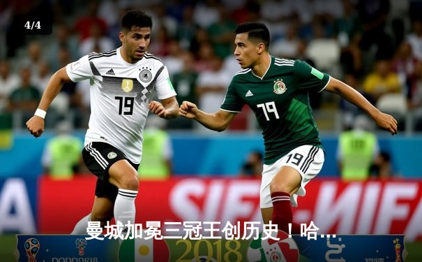 曼城加冕三冠王创历史！哈兰德双响炮击溃国际米兰问鼎欧冠 - 4