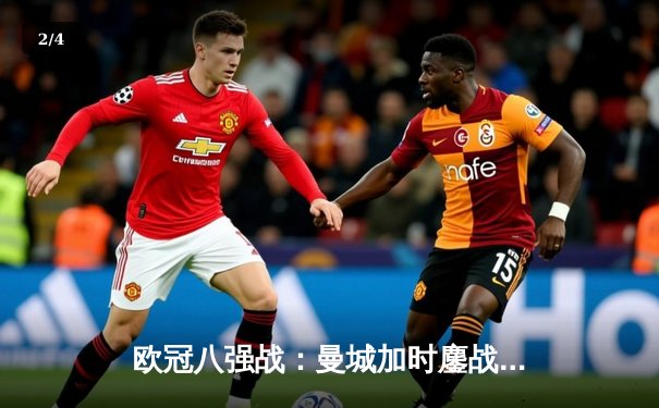 欧冠八强战：曼城加时鏖战4-3险胜皇马，哈兰德双响德布劳内绝杀 - 2