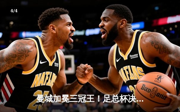 曼城加冕三冠王！足总杯决赛2-1力克曼联，哈兰德双响创纪录 - 4