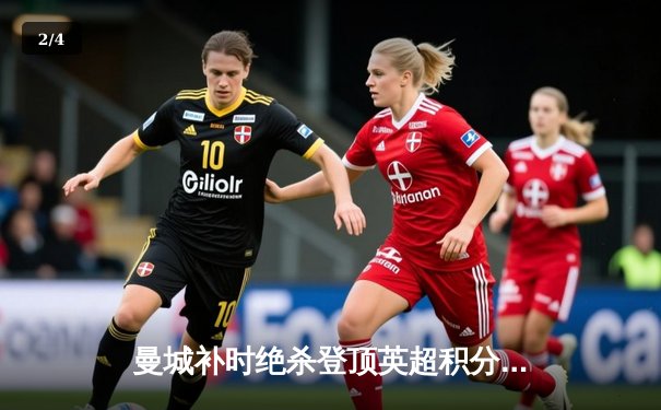 曼城补时绝杀登顶英超积分榜 哈兰德双响刷新历史纪录 - 2