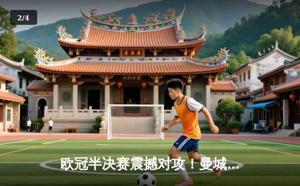 欧冠半决赛震撼对攻！曼城4-3皇马，德布劳内两传一射主宰伊蒂哈德 - 2